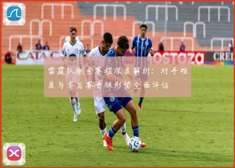 雷霆队剩余赛程深度解析:对手难度与季后赛晋级形势全面评估