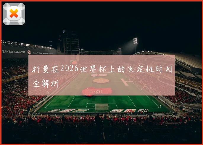 科曼在2026世界杯上的决定性时刻全解析