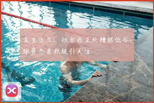 麦克法兰：切尔西正处糟糕低谷，球员态度积极引关注