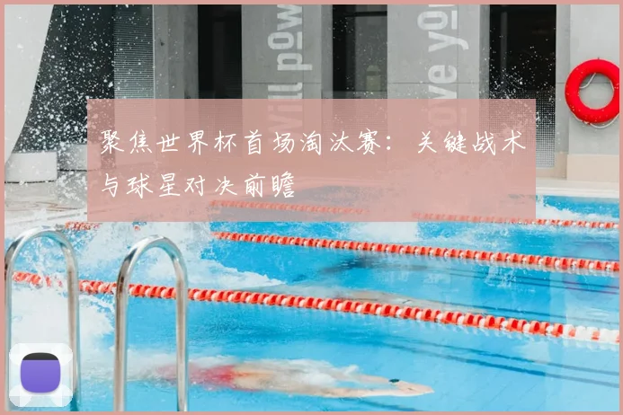 聚焦世界杯首场淘汰赛：关键战术与球星对决前瞻